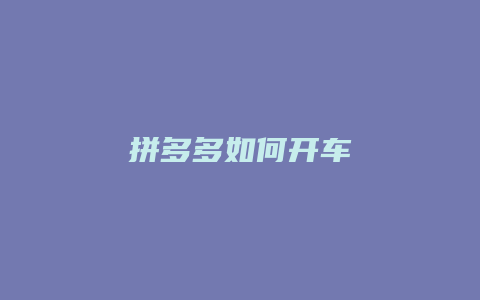 拼多多如何开车