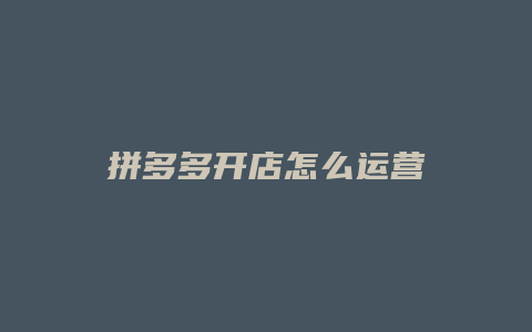 拼多多开店怎么运营