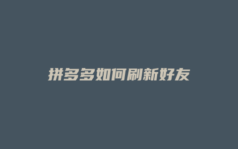 拼多多如何刷新好友