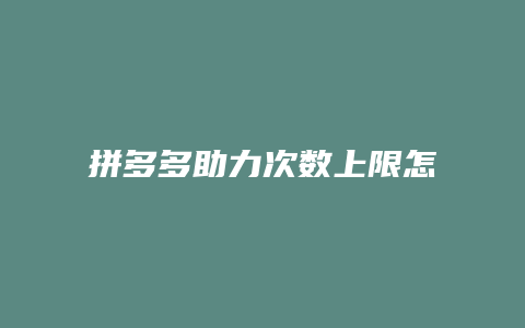 拼多多助力次数上限怎么办