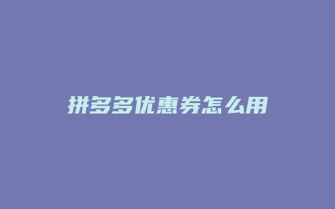 拼多多优惠券怎么用