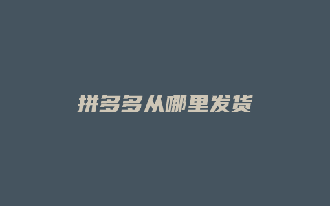 拼多多从哪里发货