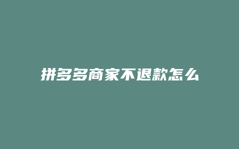 拼多多商家不退款怎么办